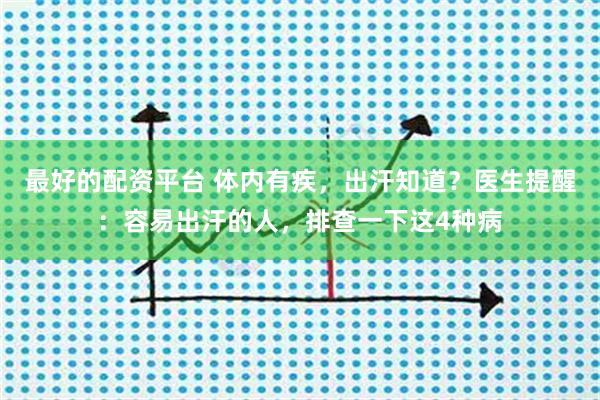 最好的配资平台 体内有疾，出汗知道？医生提醒：容易出汗的人，排查一下这4种病