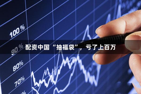 配资中国 “抽福袋”，亏了上百万