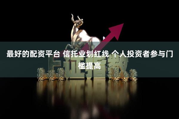 最好的配资平台 信托业划红线 个人投资者参与门槛提高