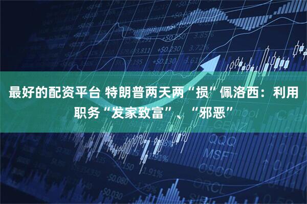最好的配资平台 特朗普两天两“损”佩洛西：利用职务“发家致富”、“邪恶”