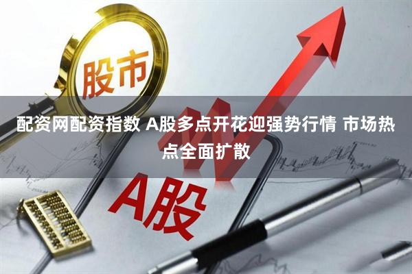 配资网配资指数 A股多点开花迎强势行情 市场热点全面扩散