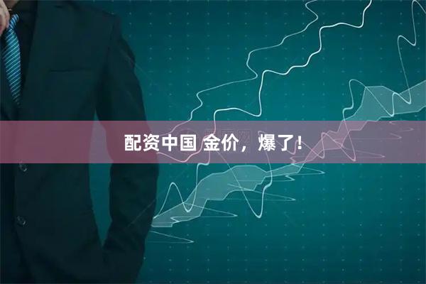 配资中国 金价，爆了！
