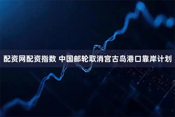 配资网配资指数 中国邮轮取消宫古岛港口靠岸计划