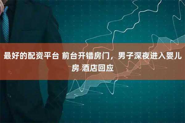 最好的配资平台 前台开错房门，男子深夜进入婴儿房 酒店回应