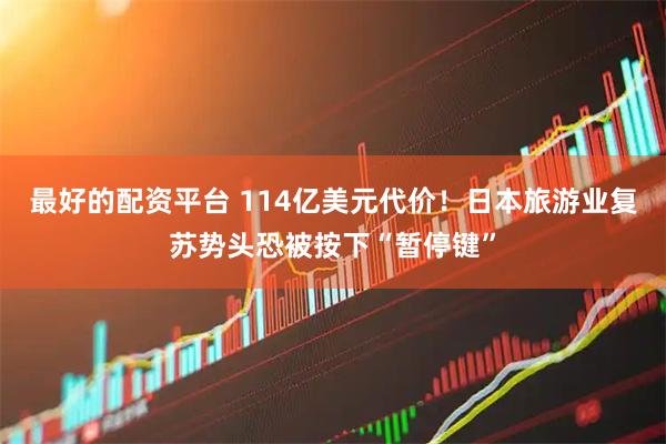 最好的配资平台 114亿美元代价！日本旅游业复苏势头恐被按下“暂停键”
