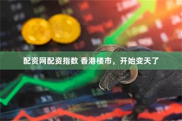 配资网配资指数 香港楼市，开始变天了