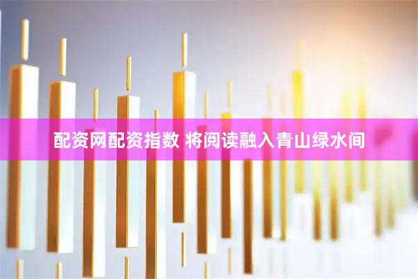 配资网配资指数 将阅读融入青山绿水间