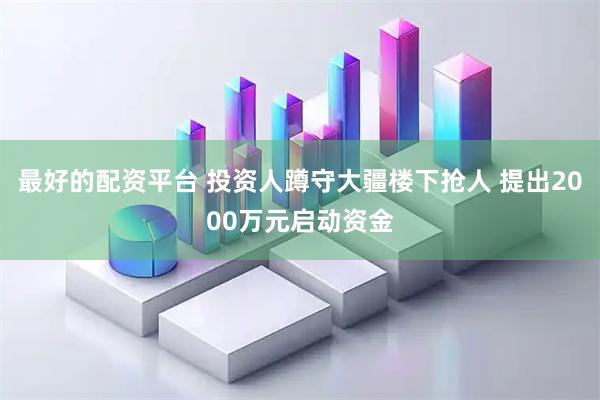 最好的配资平台 投资人蹲守大疆楼下抢人 提出2000万元启动资金