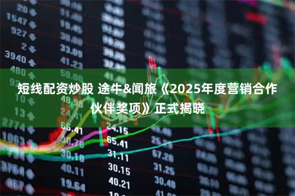 短线配资炒股 途牛&闻旅《2025年度营销合作伙伴奖项》正式揭晓