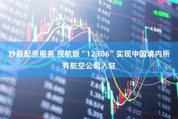 炒股配资服务 民航版“12306”实现中国境内所有航空公司入驻