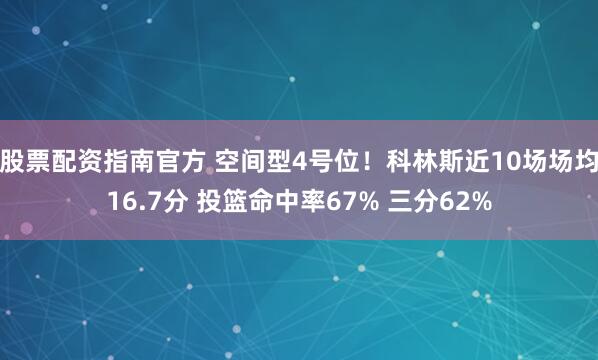 股票配资指南官方 空间型4号位！科林斯近10场场均16.7分 投篮命中率67% 三分62%