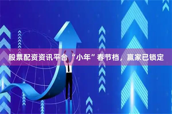 股票配资资讯平台 “小年”春节档，赢家已锁定