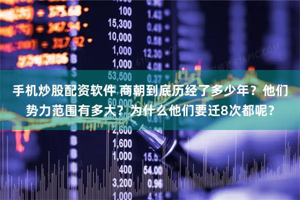 手机炒股配资软件 商朝到底历经了多少年？他们势力范围有多大？为什么他们要迁8次都呢？