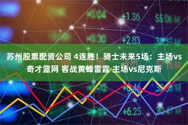 苏州股票配资公司 4连胜！骑士未来5场：主场vs奇才篮网 客战黄蜂雷霆 主场vs尼克斯