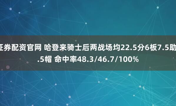 证券配资官网 哈登来骑士后两战场均22.5分6板7.5助1.5帽 命中率48.3/46.7/100%