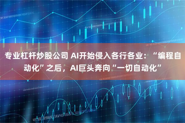 专业杠杆炒股公司 AI开始侵入各行各业：“编程自动化”之后，AI巨头奔向“一切自动化”