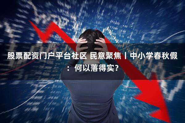 股票配资门户平台社区 民意聚焦丨中小学春秋假：何以落得实？