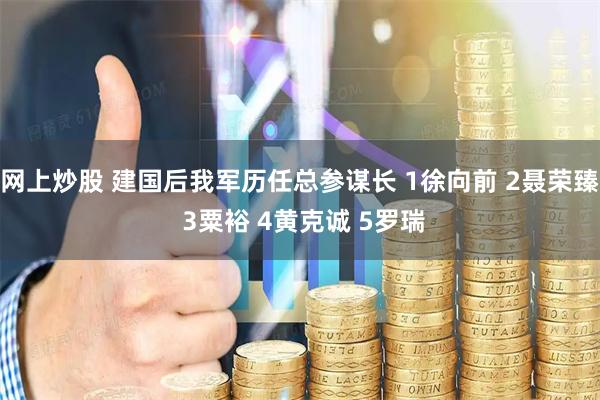 网上炒股 建国后我军历任总参谋长 1徐向前 2聂荣臻 3粟裕 4黄克诚 5罗瑞