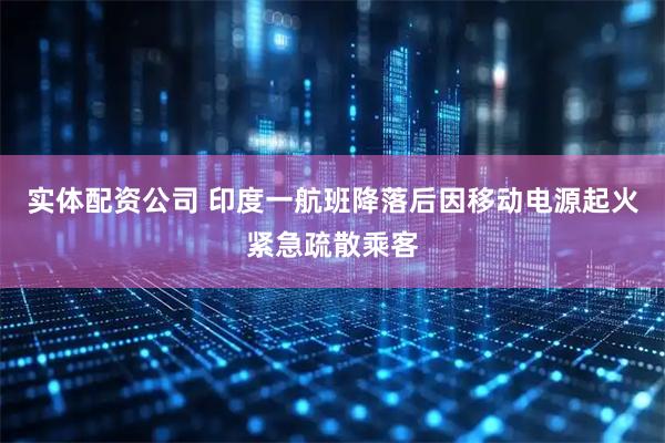 实体配资公司 印度一航班降落后因移动电源起火紧急疏散乘客