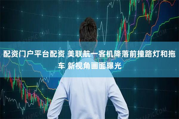 配资门户平台配资 美联航一客机降落前撞路灯和拖车 新视角画面曝光