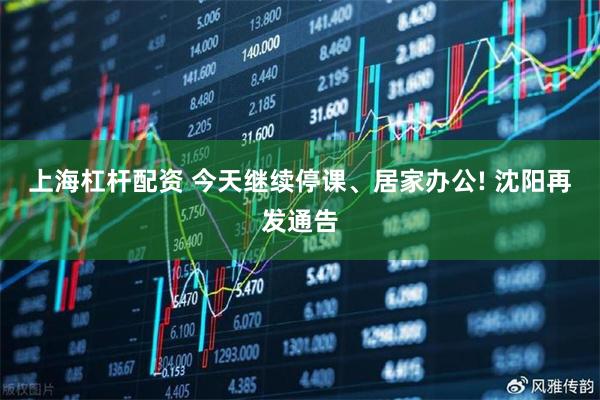 上海杠杆配资 今天继续停课、居家办公! 沈阳再发通告