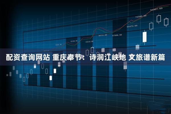 配资查询网站 重庆奉节：诗润江峡地 文旅谱新篇